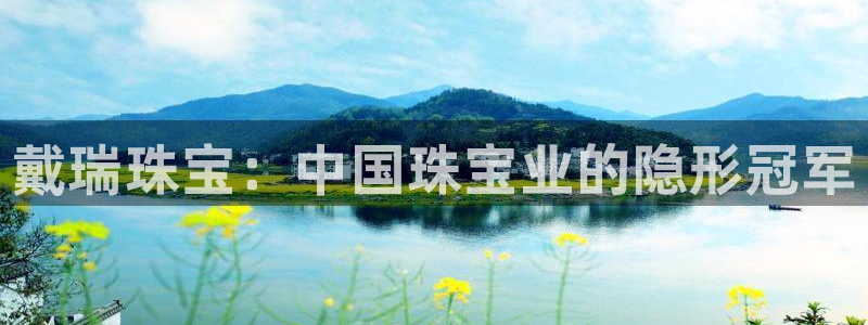开丰娱乐主管家去判官333OO：戴瑞珠宝：中国珠宝业的隐形冠军