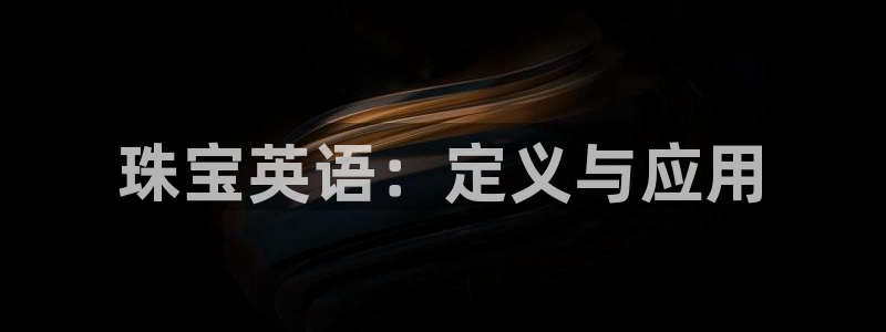 开丰娱乐测速：珠宝英语：定义与应用