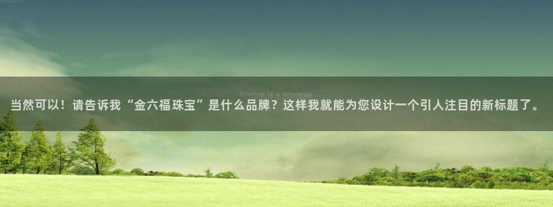 开丰娱乐登录：当然可以！请告诉我“金六福珠宝”是什么品牌？这样我就能为您设计一个