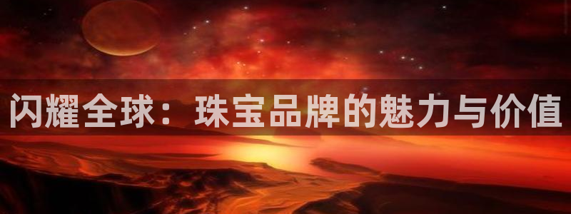 开丰娱乐网站官网下载：闪耀全球：珠宝品牌的魅力与价值